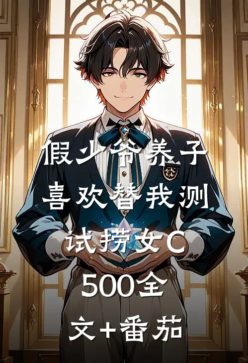 假少爷养子喜欢替我测试捞女C500全文+番茄