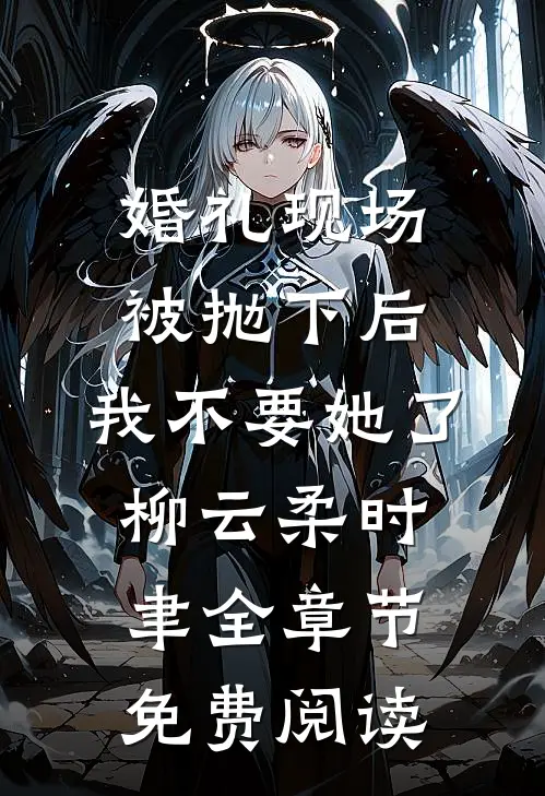 婚礼现场被抛下后，我不要她了柳云柔时聿全章节免费阅读