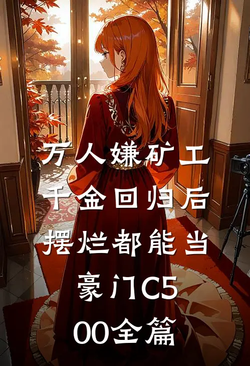 万人嫌矿工千金回归后，摆烂都能当豪门C500全篇