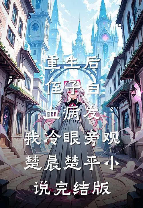 重生后，侄子白血病发，我冷眼旁观楚晨楚平小说完结版