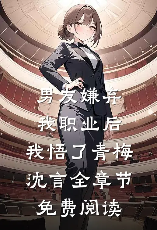 男友嫌弃我职业后，我悟了青梅沈言全章节免费阅读