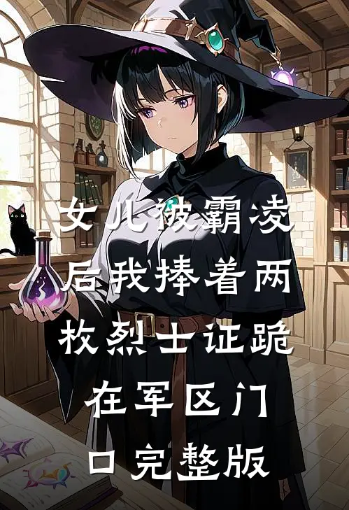 女儿被霸凌后我捧着两枚烈士证跪在军区门口完整版