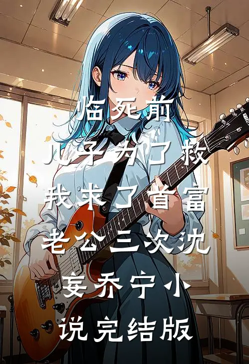 临死前，儿子为了救我求了首富老公三次沈妄乔宁小说完结版