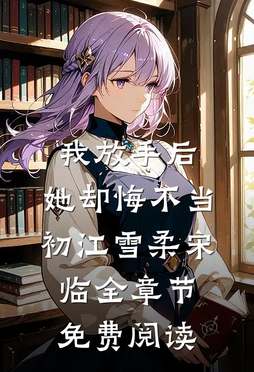 我放手后，她却悔不当初江雪柔宋临全章节免费阅读