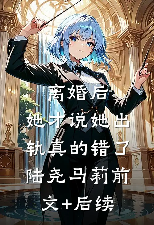 离婚后，她才说她出轨真的错了陆尧马莉前文+后续