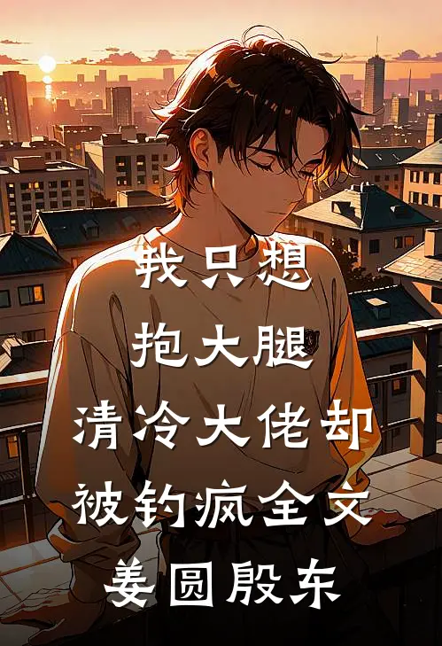 我只想抱大腿，清冷大佬却被钓疯全文姜圆殷东