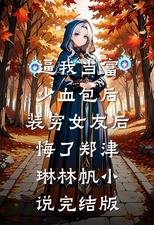 逼我当富少血包后，装穷女友后悔了郑津琳林帆小说完结版