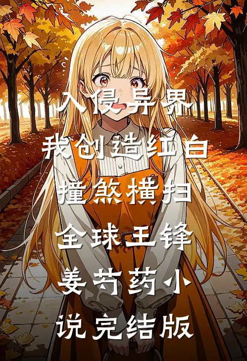 入侵异界，我创造红白撞煞横扫全球王锋姜芍药小说完结版
