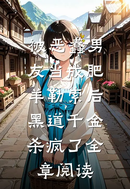 被恶蠢男友当成肥羊勒索后，黑道千金杀疯了全章阅读