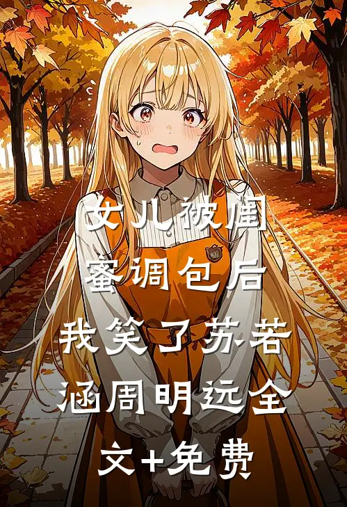 女儿被闺蜜调包后，我笑了苏若涵周明远全文+免费