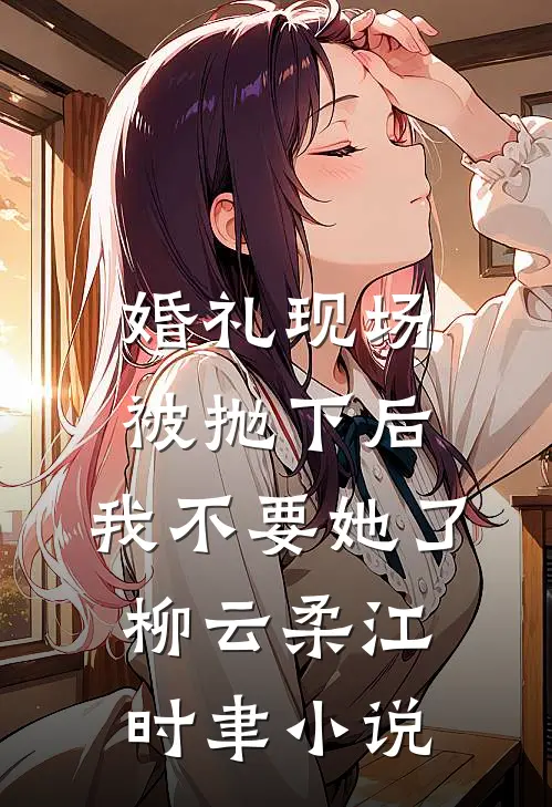 婚礼现场被抛下后，我不要她了柳云柔江时聿小说