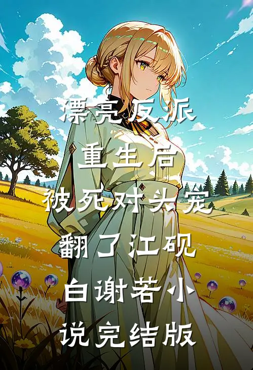 漂亮反派重生后，被死对头宠翻了江砚白谢若小说完结版