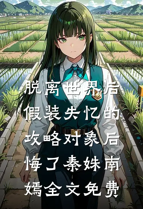 脱离世界后，假装失忆的攻略对象后悔了秦姝南嫣全文免费
