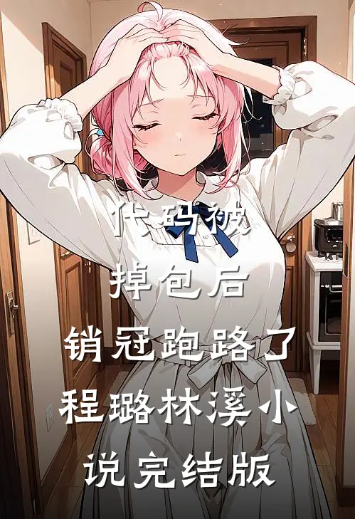 代码被掉包后，销冠跑路了程璐林溪小说完结版