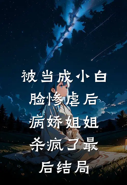 被当成小白脸惨虐后，病娇姐姐杀疯了最后结局
