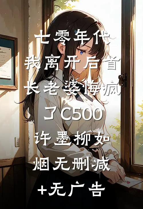 七零年代，我离开后首长老婆悔疯了C500许墨柳如烟无删减+无广告