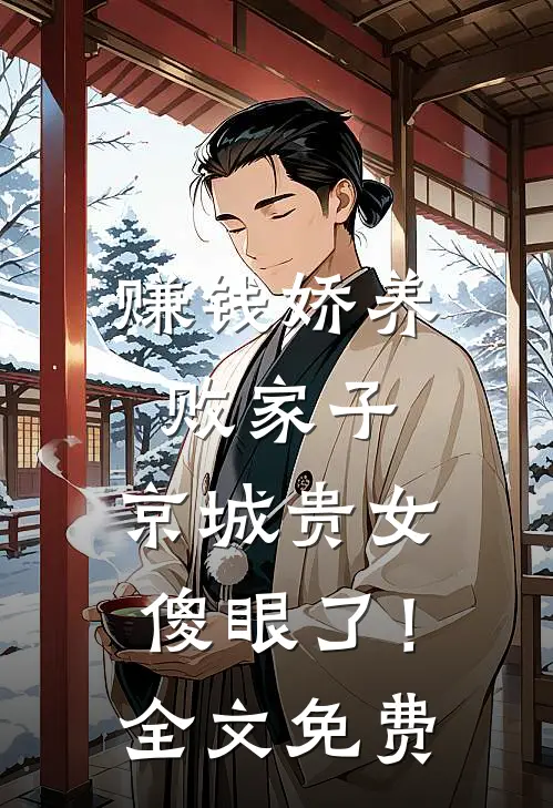 赚钱娇养败家子，京城贵女傻眼了！全文免费