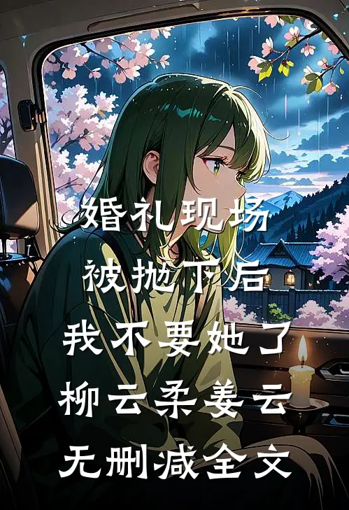 婚礼现场被抛下后，我不要她了柳云柔姜云无删减全文
