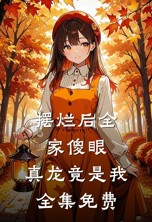 摆烂后全家傻眼：真龙竟是我全集免费