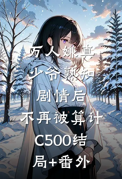 万人嫌真少爷熟知剧情后，不再被算计C500结局+番外