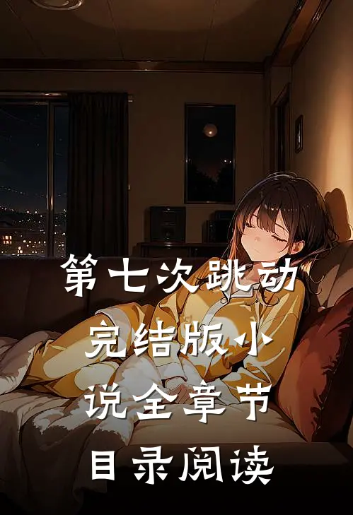 第七次跳动完结版小说全章节目录阅读