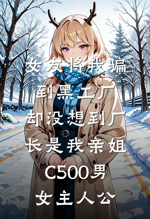 女友将我骗到黑工厂，却没想到厂长是我亲姐C500男女主人公
