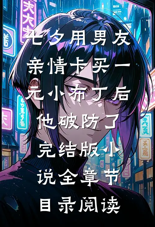 七夕用男友亲情卡买一元小布丁后，他破防了完结版小说全章节目录阅读