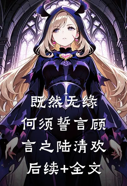 既然无缘，何须誓言顾言之陆清欢后续+全文