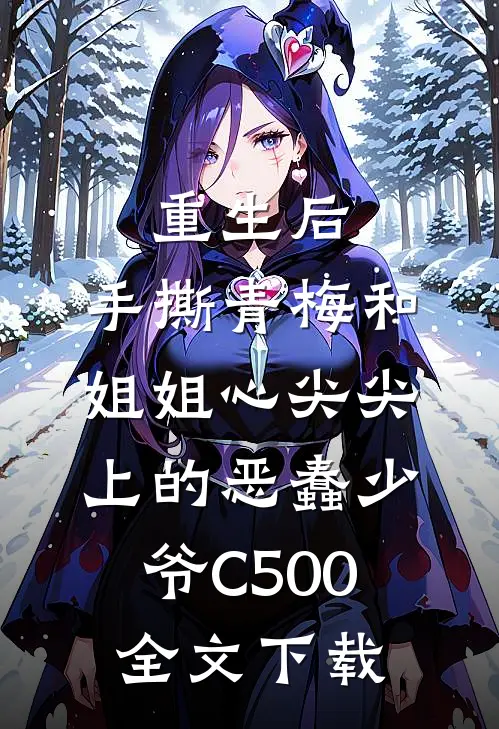 重生后，手撕青梅和姐姐心尖尖上的恶蠢少爷C500全文下载