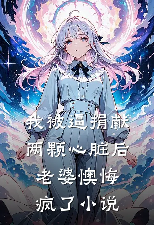 我被逼捐献两颗心脏后，老婆懊悔疯了小说