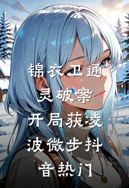 锦衣卫通灵破案：开局获凌波微步抖音热门
