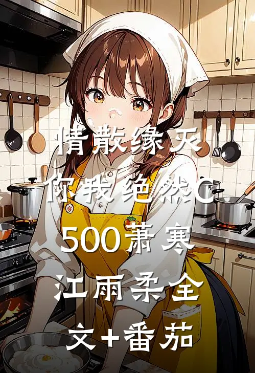 情散缘灭，你我绝然C500萧寒江雨柔全文+番茄