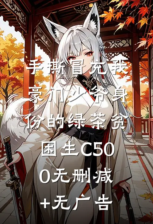 手撕冒充我豪门少爷身份的绿茶贫困生C500无删减+无广告