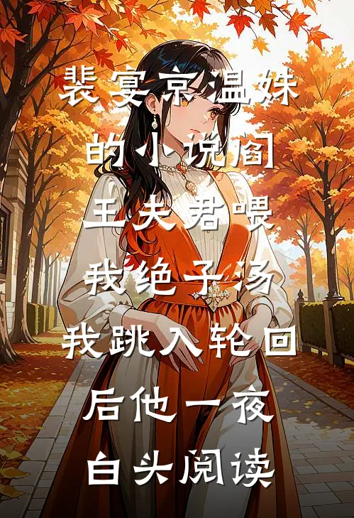 裴宴京温姝的小说阎王夫君喂我绝子汤，我跳入轮回后他一夜白头阅读