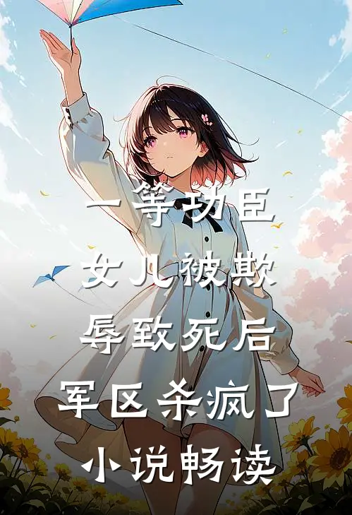 一等功臣女儿被欺辱致死后，军区杀疯了小说畅读