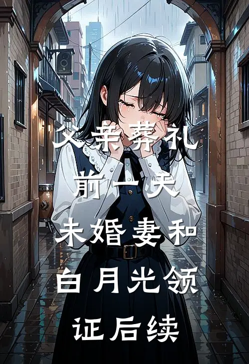 父亲葬礼前一天，未婚妻和白月光领证后续