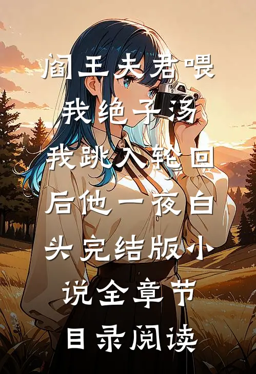 阎王夫君喂我绝子汤，我跳入轮回后他一夜白头完结版小说全章节目录阅读