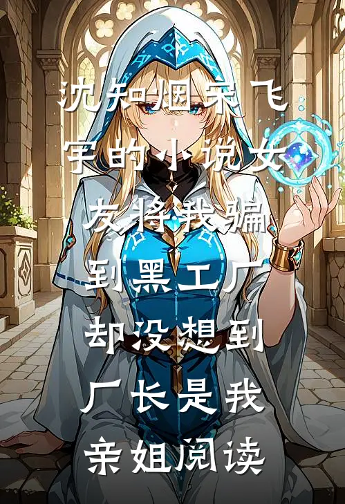 沈知烟宋飞宇的小说女友将我骗到黑工厂，却没想到厂长是我亲姐阅读