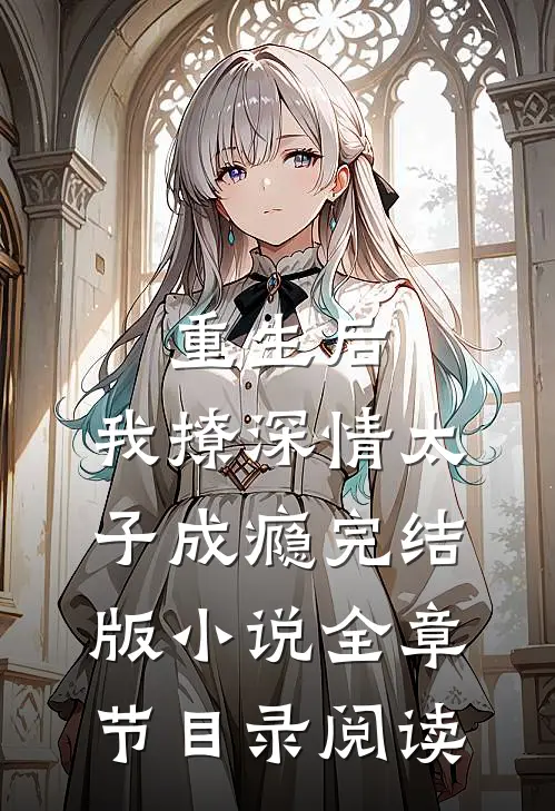 重生后，我撩深情太子成瘾完结版小说全章节目录阅读