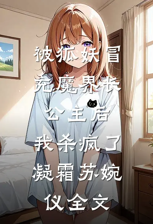 被狐妖冒充魔界长公主后，我杀疯了凝霜苏婉仪全文