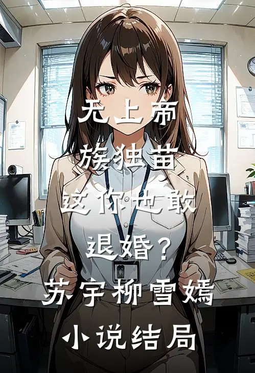 无上帝族独苗，这你也敢退婚？苏宇柳雪嫣小说结局
