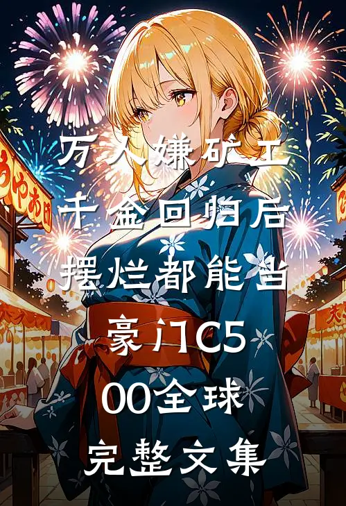 万人嫌矿工千金回归后，摆烂都能当豪门C500全球完整文集