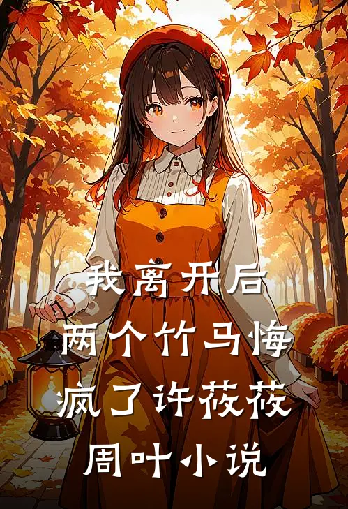 我离开后，两个竹马悔疯了许莜莜周叶小说