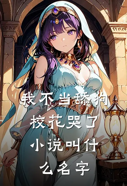 我不当舔狗，校花哭了小说叫什么名字