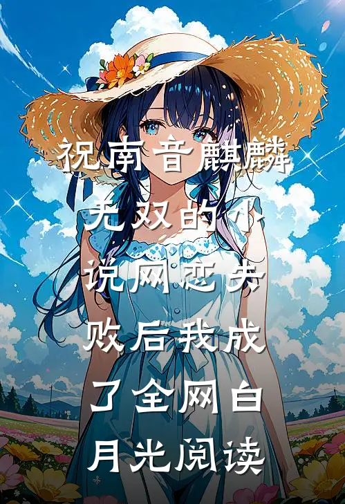 祝南音麒麟无双的小说网恋失败后我成了全网白月光阅读
