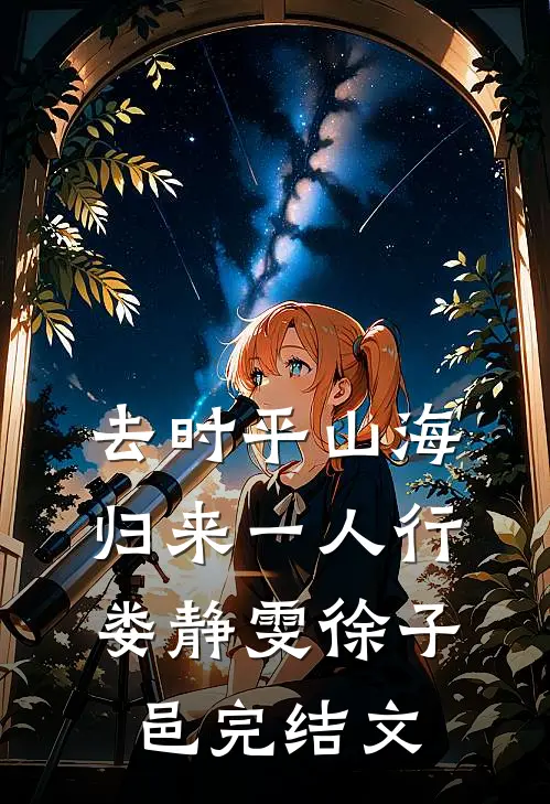 去时平山海，归来一人行娄静雯徐子邑完结文