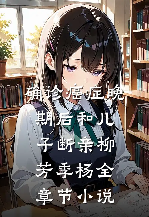 确诊癌症晚期后和儿子断亲柳芳季杨全章节小说