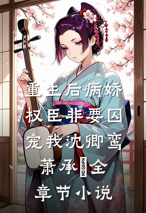 重生后病娇权臣非要囚宠我沈卿鸾萧承璟全章节小说