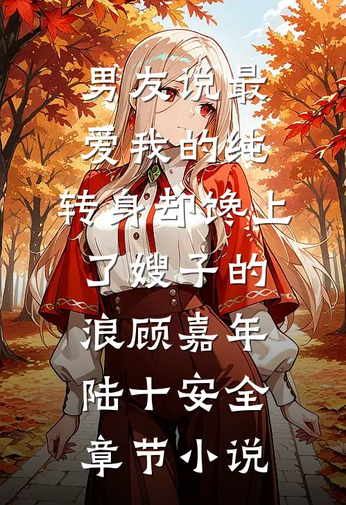 男友说最爱我的纯，转身却馋上了嫂子的浪顾嘉年陆十安全章节小说