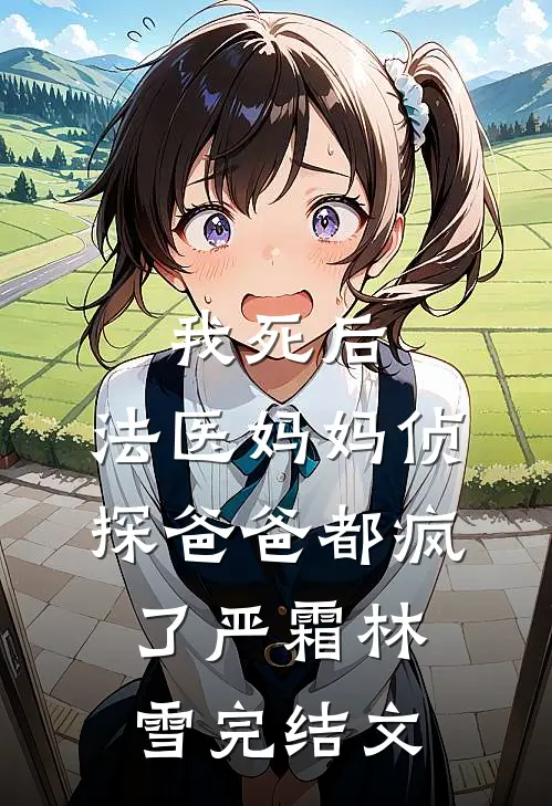 我死后，法医妈妈侦探爸爸都疯了严霜林雪完结文